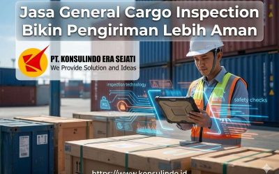 Jasa General Cargo Inspection Bikin Pengiriman Lebih Aman Bersama PT. Konsulindo Era Sejati