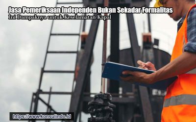 Jasa Pemeriksaan Independen Bukan Sekadar Formalitas, Ini Dampaknya untuk Keselamatan Kapal