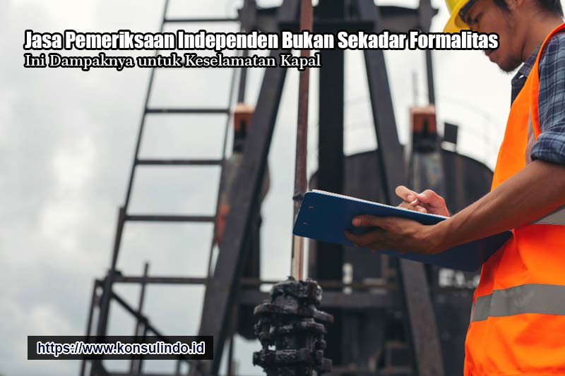 Jasa Pemeriksaan Independen Bukan Sekadar Formalitas, Ini Dampaknya untuk Keselamatan Kapal