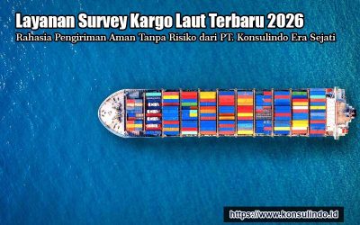 Layanan Survey Kargo Laut Terbaru 2026, Rahasia Pengiriman Aman Tanpa Risiko dari PT. Konsulindo Era Sejati